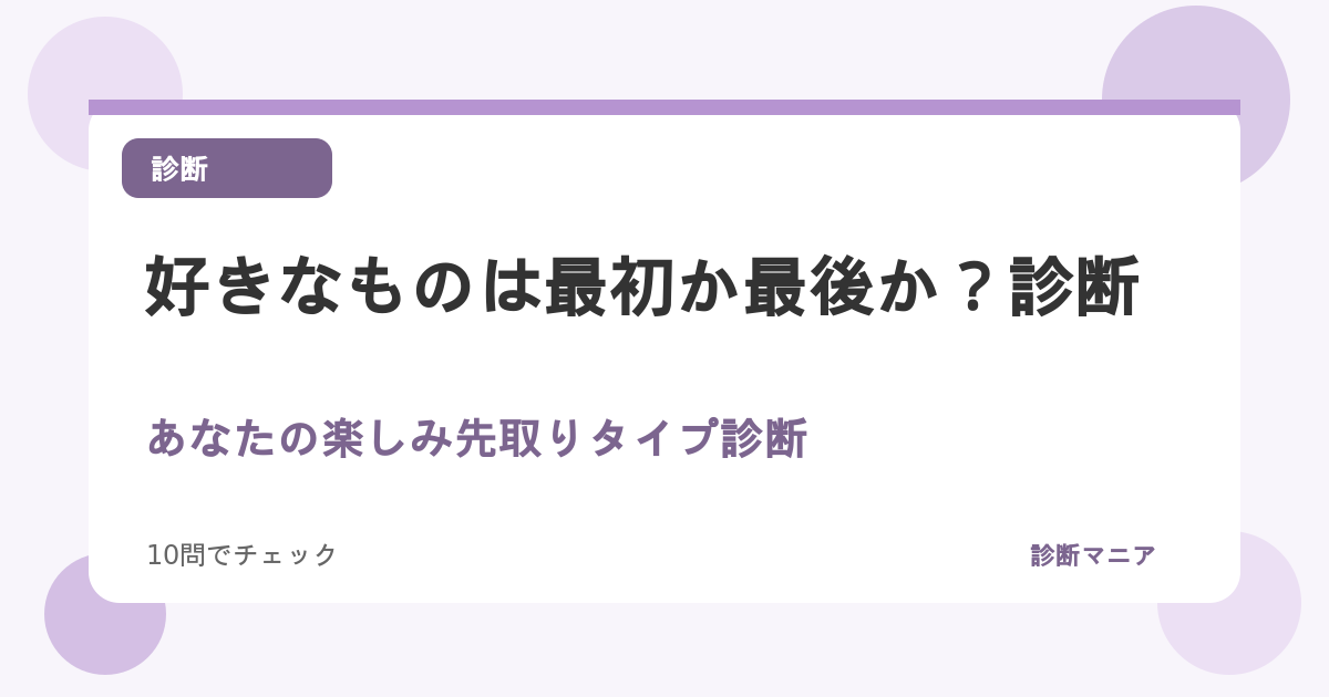 好きなものは最初か最後か？あなたの楽しみ先取りタイプ診断