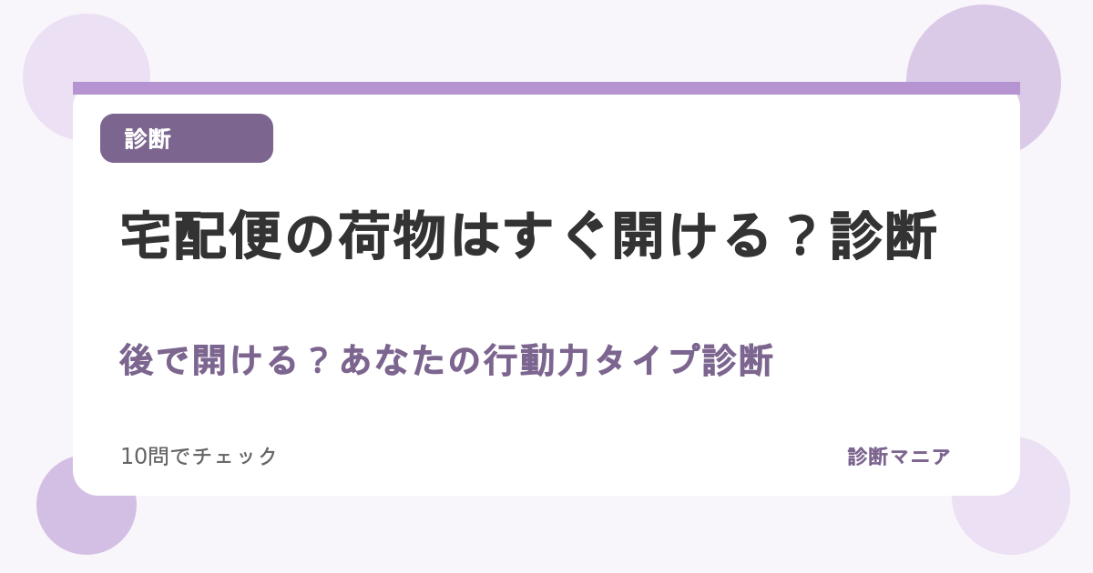 宅配便の荷物はすぐ開ける？後で開ける？あなたの行動力タイプ診断