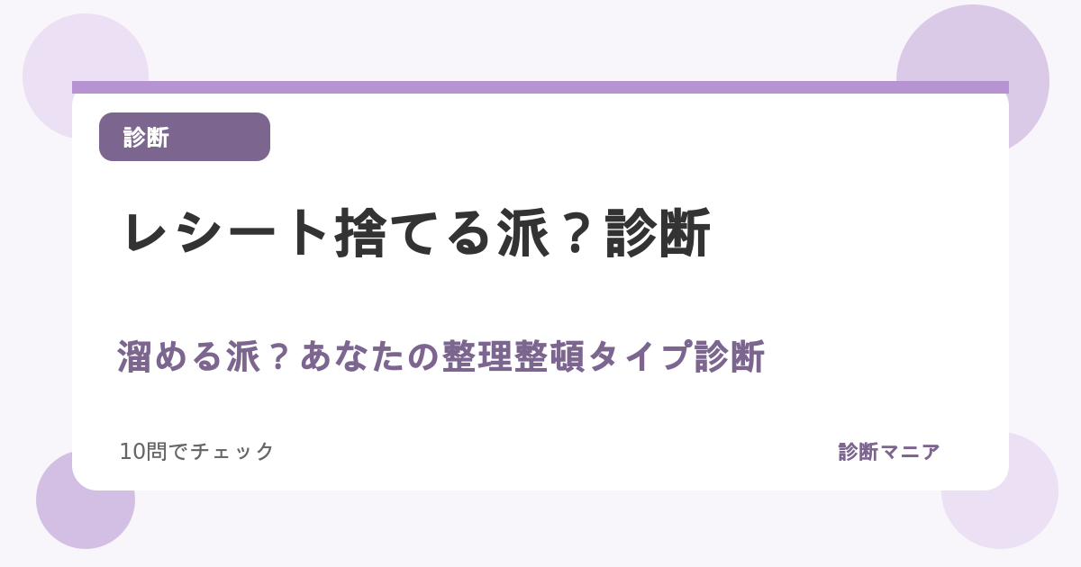 レシート捨てる派？溜める派？あなたの整理整頓タイプ診断