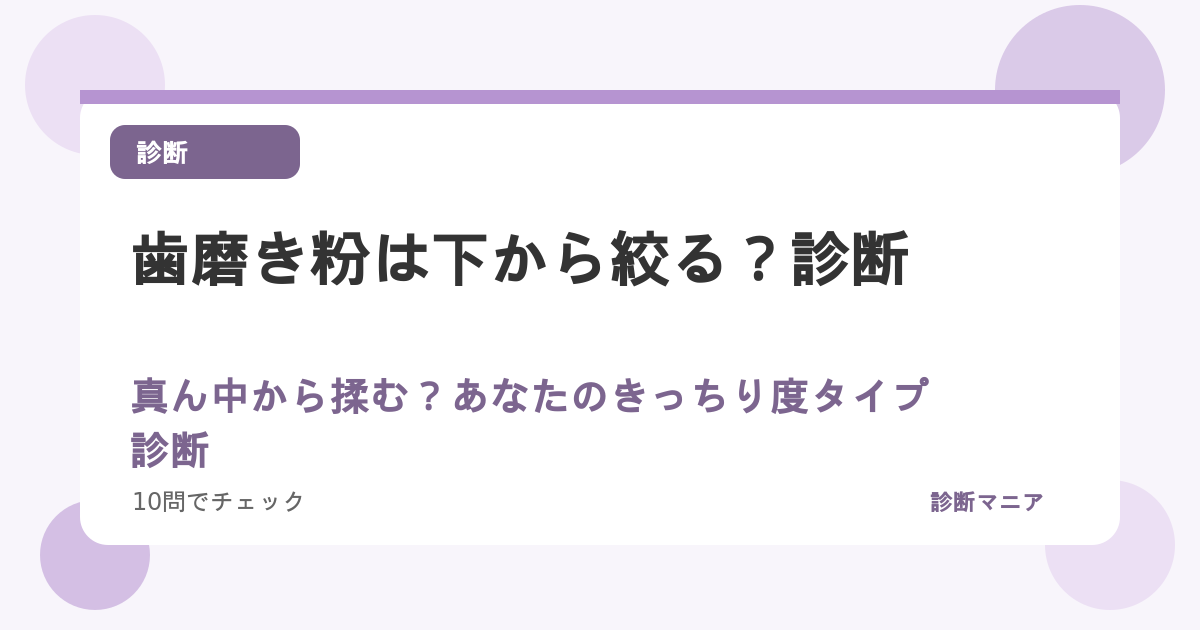 歯磨き粉は下から絞る？真ん中から揉む？あなたのきっちり度タイプ診断