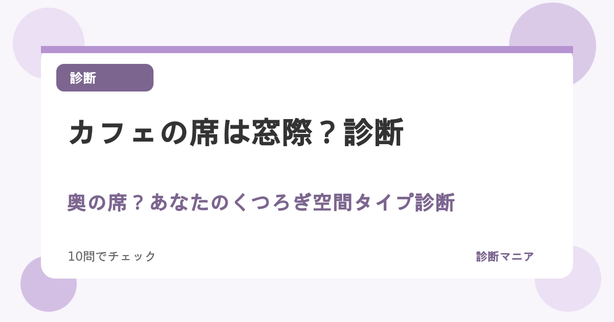 カフェの席は窓際？奥の席？あなたのくつろぎ空間タイプ診断
