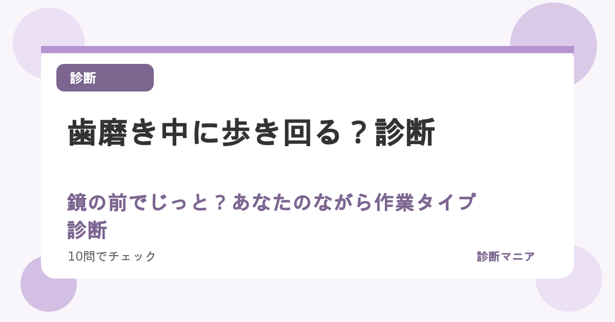 歯磨き中に歩き回る？鏡の前でじっと？あなたのながら作業タイプ診断
